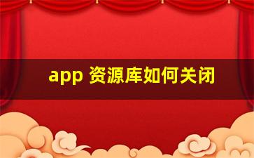 app 资源库如何关闭